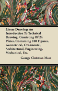 Linear Drawing; An Introduction To Technical Drawing, Consisting Of 24 Plates, Containing 100 Figures, Geometrical, Ornamental, Architectural, Engineering, Mechanical, Etc.