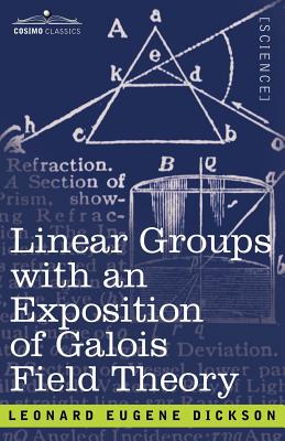 Linear Groups with an Exposition of Galois Field Theory - Dickson, Leonard Eugene