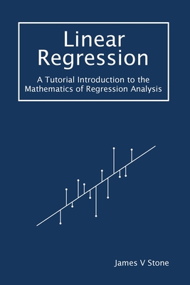 Linear Regression: A Tutorial Introduction to the Mathematics of Regression Analysis - Stone, James V