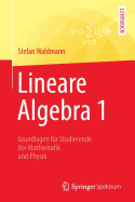 Lineare Algebra 1: Die Grundlagen Fr Studierende Der Mathematik Und Physik