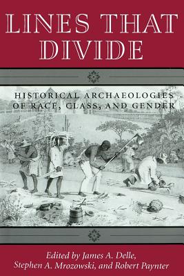 Lines That Divide: Historical Archaeologies of Race, Class, and Gender - Delle, James A, and Paynter, Robert (Contributions by), and Mrozowski, Stephen A (Contributions by)