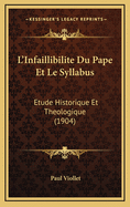 L'Infaillibilite Du Pape Et Le Syllabus: Etude Historique Et Theologique (1904)