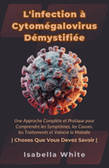 L'infection  Cytomgalovirus Dmystifie: Une Approche Complte et Pratique pour Comprendre les Symptmes, les Causes, les Traitements et Vaincre la Maladie Choses Que Vous Devez Savoir