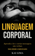 Linguagem Corporal: Aprenda a ler e enviar mensagens no verbais (Como entender a mente do outro)