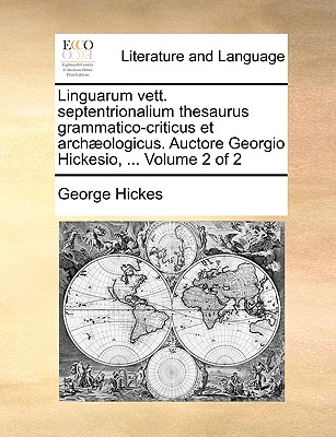 Linguarum Vett. Septentrionalium Thesaurus Grammatico-Criticus Et Archaeologicus. Auctore Georgio Hickesio, ... Volume 2 of 2 - Hickes, George