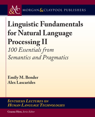 Linguistic Fundamentals for Natural Language Processing II: 100 Essentials from Semantics and Pragmatics - Bender, Emily M, and Lascarides, Alex, and Hirst, Graeme (Editor)
