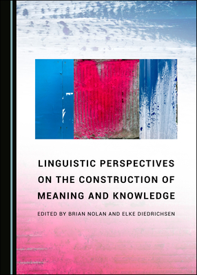 Linguistic Perspectives on the Construction of Meaning and Knowledge - Diedrichsen, Elke (Editor), and Nolan, Brian (Editor)