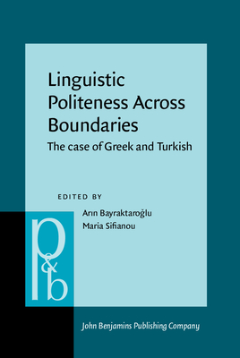 Linguistic Politeness Across Boundaries: The Case of Greek and Turkish - Bayraktarolu, Ar1n (Editor), and Sifianou, Maria (Editor)