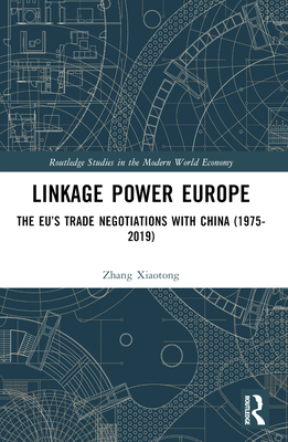 Linkage Power Europe: The EU's Trade Negotiations with China (1975-2019) - Xiaotong, Zhang