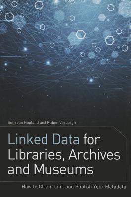 Linked Data for Libraries, Archives and Museums: How to Clean, Link and Publish Your Metadata - Hooland, Seth Van, and Verborgh, Ruben