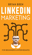 LinkedIn Marketing: Mastery: 2 Book In 1 - The Guides To LinkedIn For Beginners And Intermediates, Learn How To Optimize Your Profile, Lead Generate, Develop Your Skills And Grow Your Business