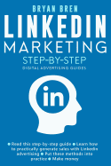 Linkedin Marketing Step-By-Step: The Guide To Linkedin Advertising That Will Teach You How To Sell Anything Through Linkedin - Learn How To Develop A Strategy And Grow Your Business