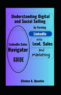 LinkedIn Sales Navigator Guide: Understanding Digital and Social Selling by Turning LinkedIn into Lead, Sales and Marketing