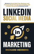LinkedIn Social Media Marketing: Secrets to Easily Build Your Business and Personal Brand Through Social Selling and LinkedIn Marketing to Generate Growth