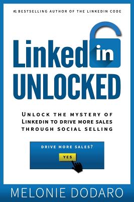 LinkedIn Unlocked: Unlock the Mystery of LinkedIn to Drive More Sales Through Social Selling - Dodaro, Melonie