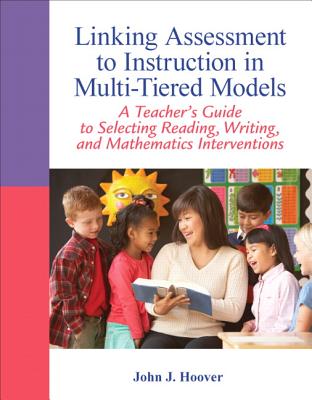Linking Assessment to Instruction in Multi-Tiered Models: A Teacher's Guide to Selecting, Reading, Writing, and Mathematics Interventions - Hoover, John
