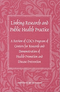 Linking Research and Public Health Practice: A Review of CDC's Program of Centers for Research and Demonstration of Health Promotion and Disease Prevention - Institute of Medicine, and Committee to Review the CDC Centers for Research and Demonstration of Health Promotion and Disease...