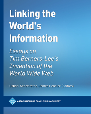 Linking the World's Information: Essays on Tim Berners-Lee's Invention of the World Wide Web - Seneviratne, Oshani (Editor), and Hendler, James (Editor)