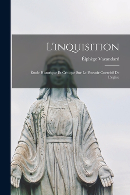 L'Inquisition: ?tude Historique Et Critique Sur Le Pouvoir Coercitif de l'?glise - Vacandard, ?lph?ge