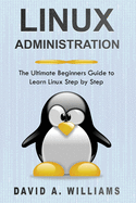 Linux Administration: The Ultimate Beginners Guide to Learn Linux Step by Step