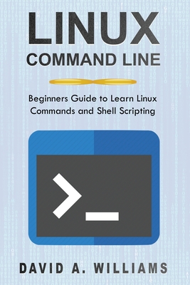 Linux Command Line: Beginners Guide to Learn Linux Commands and Shell Scripting - A Williams, David