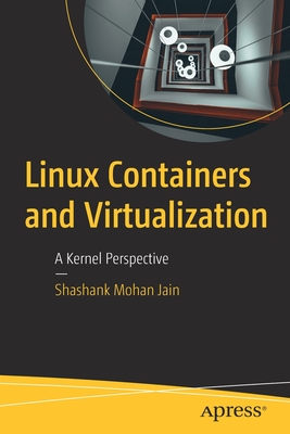 Linux Containers and Virtualization: A Kernel Perspective - Jain, Shashank Mohan