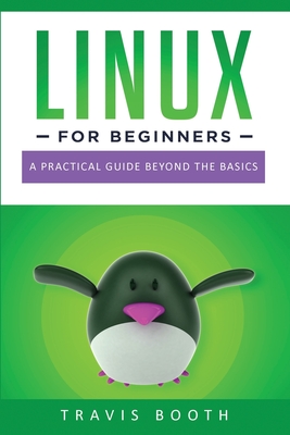 Linux for Beginners: A Practical Guide Beyond the Basics - Booth, Travis