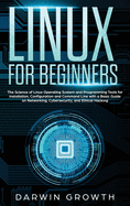 Linux for Beginners: The Science of Linux Operating System and Programming Tools for Installation, Configuration and Command Line with a Basic Guide on Networking, Cybersecurity, and Ethical Hacking