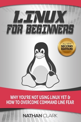Linux for Beginners: Why You're Not Using Linux yet and How to Overcome Command Line Fear - Clark, Nathan