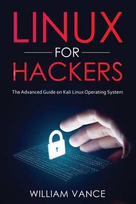 Linux for Hackers: The Advanced Guide on Kali Linux Operating System - Vance, William