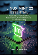 Linux Mint 22 Essential: A Practical Guide to Installation, Customization, Terminal Commands, and Troubleshooting