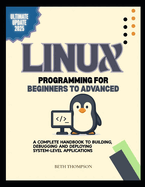 Linux Programming for Beginners to Advanced: A Complete Handbook to Building, Debugging, and Deploying System-Level Applications