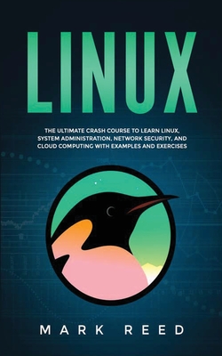 Linux: The ultimate crash course to learn Linux, system administration, network security, and cloud computing with examples and exercises - Reed, Mark