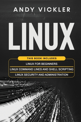Linux: This book includes: Linux for Beginners + Linux Command Lines and Shell Scripting + Linux Security and Administration - Vickler, Andy