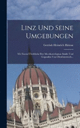 Linz Und Seine Umgebungen: Mit Einem berblicke Der Merckwrdigstan Stdte Und Gegenden Von Obersterreich...