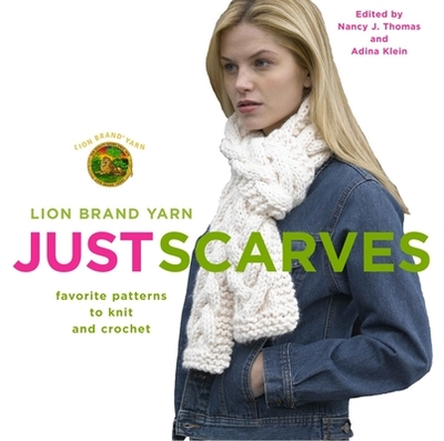 Lion Brand Yarn: Just Scarves: Favorite Patterns to Knit and Crochet - Lion Brand, and Thomas, Nancy J (Editor), and Klein, Adina (Editor)