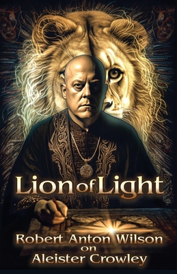 Lion of Light: Robert Anton Wilson on Aleister Crowley - Wilson, Robert Anton, and DuQuette, Lon Milo (Introduction by), and Kaczynski, Richard (Foreword by)