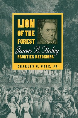 Lion of the Forest: James B. Finley, Frontier Reformer - Cole, Charles C