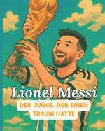 Lionel Messi, die Legende - Kindergeschichtenbuch: Der Junge, der von Toren tr?umte - Eine illustrierte und animierte Biografie, die junge Tr?umer inspiriert