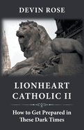 Lionheart Catholic II: How To Get Prepared In These Dark Times
