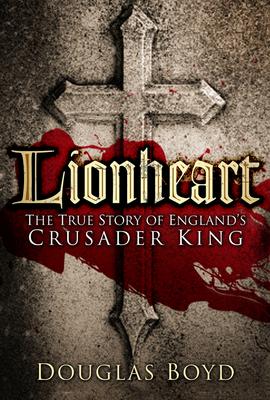 Lionheart: The True Story of England's Crusader King - Boyd, Douglas