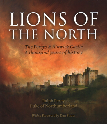 Lions of the North: The Percys & Alnwick Castle. A thousand years of history - Percy, Ralph, and Snow, Dan (Foreword by)