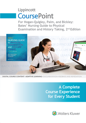 Lippincott Coursepoint for Hogan-Quigley, Palm & Bickley: Bates Nursing Guide to Physical Examination and History Taking - Hogan-Quigley, Beth, Msn, RN, Crnp, and Bickley, Lynn, MD, and Palm, Mary Louise, MS, RN