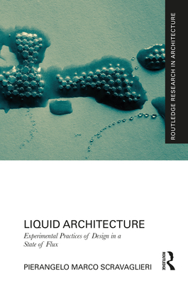 Liquid Architecture: Experimental Practices of Design in a State of Flux - Scravaglieri, Pierangelo Marco