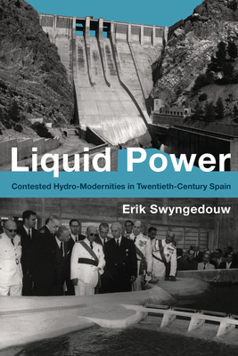 Liquid Power: Contested Hydro-Modernities in Twentieth-Century Spain - Swyngedouw, Erik