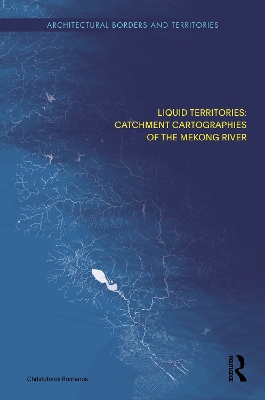 Liquid Territories: Catchment Cartographies of the Mekong River - Romanos, Christoforos