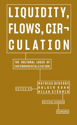 Liquidity, Flows, Circulation: The Cultural Logic of Environmentalization - Denecke, Mathias (Editor), and Kuhn, Holger (Editor), and Strmer, Milan (Editor)