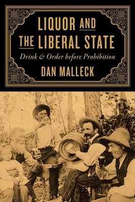 Liquor and the Liberal State: Drink and Order before Prohibition - Malleck, Dan