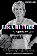 Lisa Bluder: A LEGENDARY COACH: The Truth about her Rise From endless driveway practice sessions to Coaching milestones & Records Transforming Players into Champions with determination & Grit