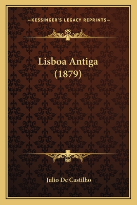 Lisboa Antiga (1879) - De Castilho, Julio